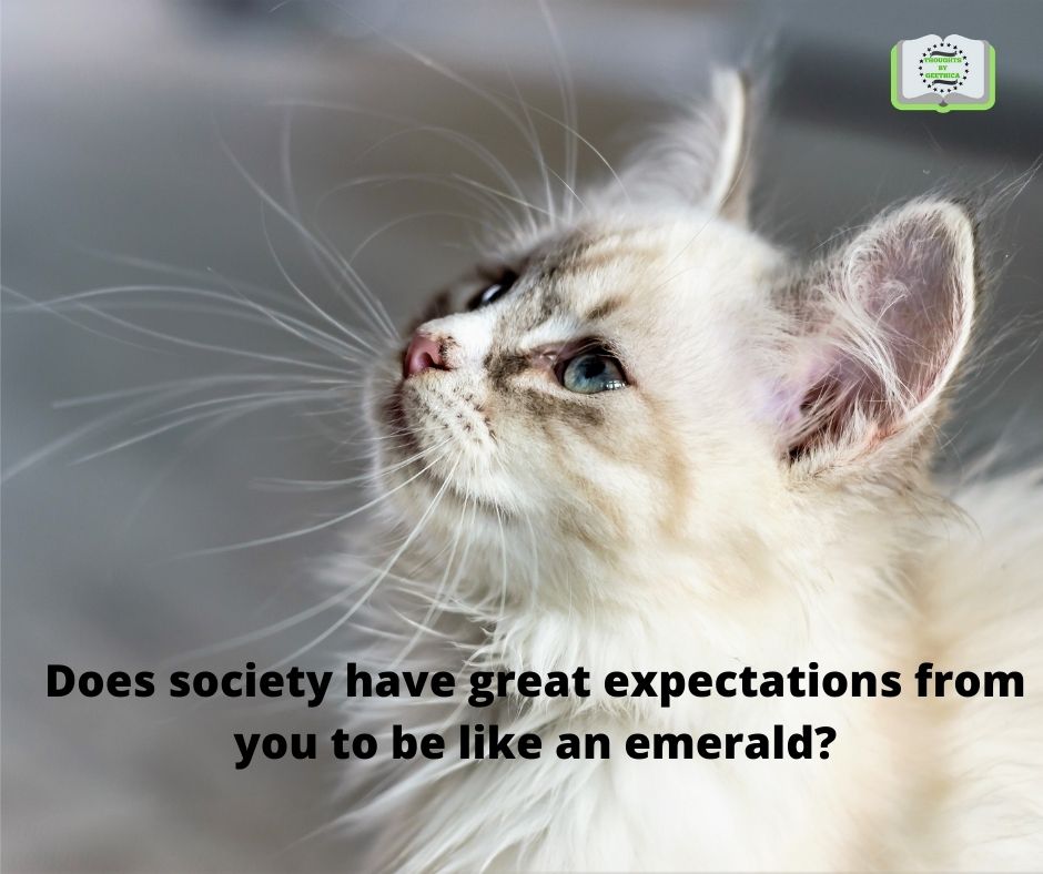 Does society have great expectations from you to be like an emerald?